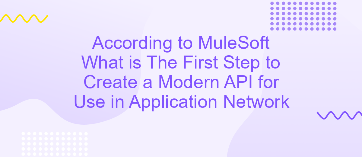 According to MuleSoft What is The First Step to Create a Modern API for Use in Application Network