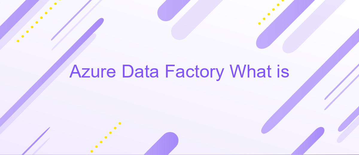 Azure Data Factory What is