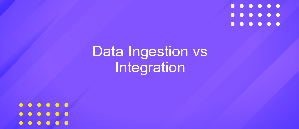 Data Ingestion vs Integration