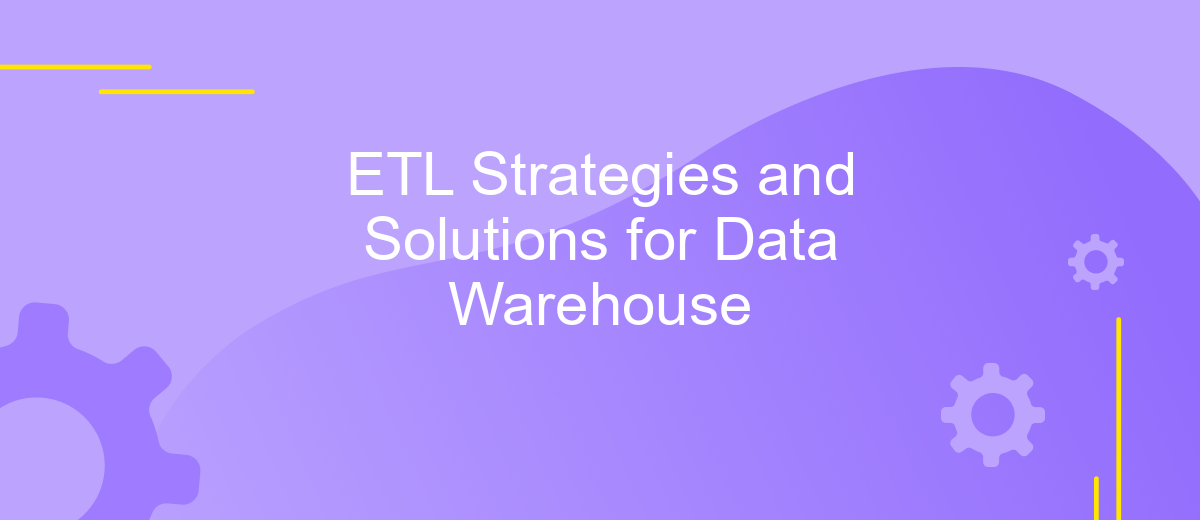 ETL Strategies and Solutions for Data Warehouse