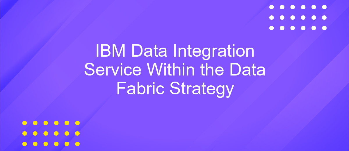 IBM Data Integration Service Within the Data Fabric Strategy