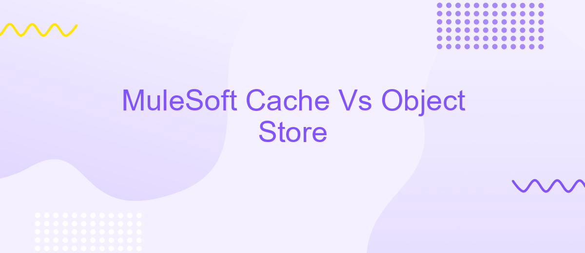 MuleSoft Cache Vs Object Store