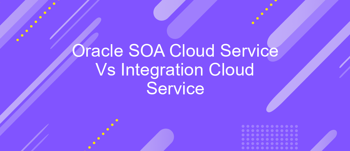 Oracle SOA Cloud Service Vs Integration Cloud Service