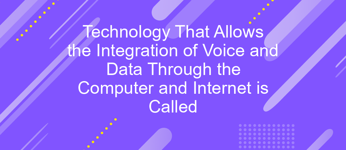 Technology That Allows the Integration of Voice and Data Through the Computer and Internet is Called