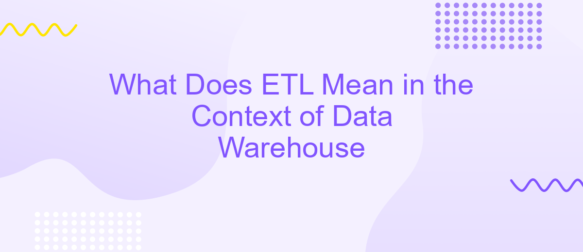 What Does ETL Mean in the Context of Data Warehouse