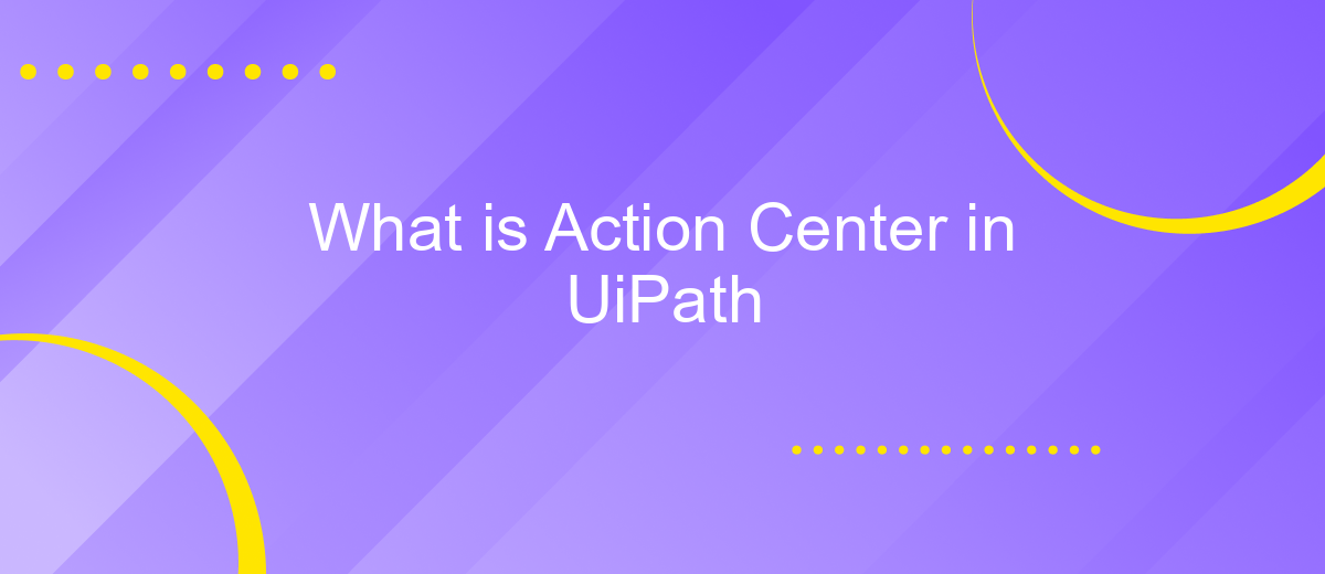 What is Action Center in UiPath