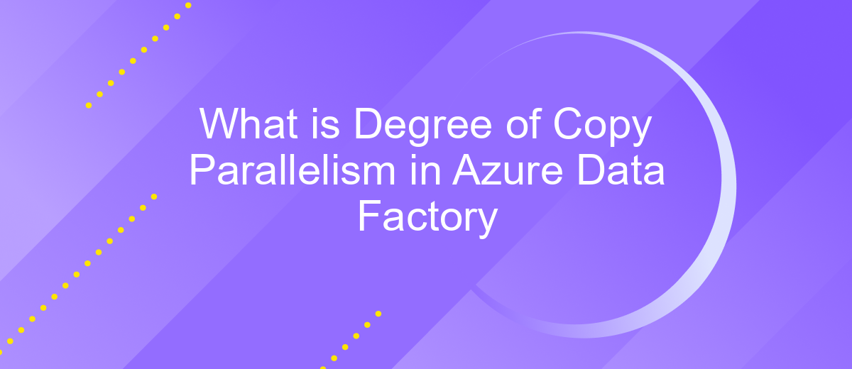 What is Degree of Copy Parallelism in Azure Data Factory