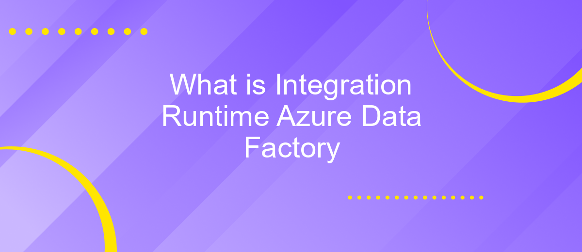 What is Integration Runtime Azure Data Factory