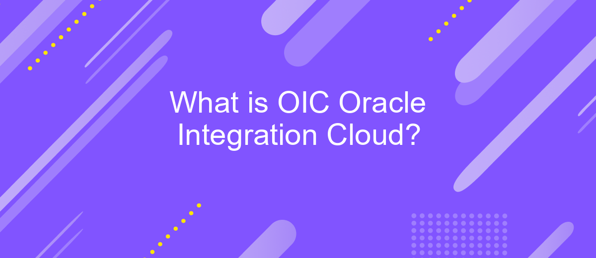 What is OIC Oracle Integration Cloud?