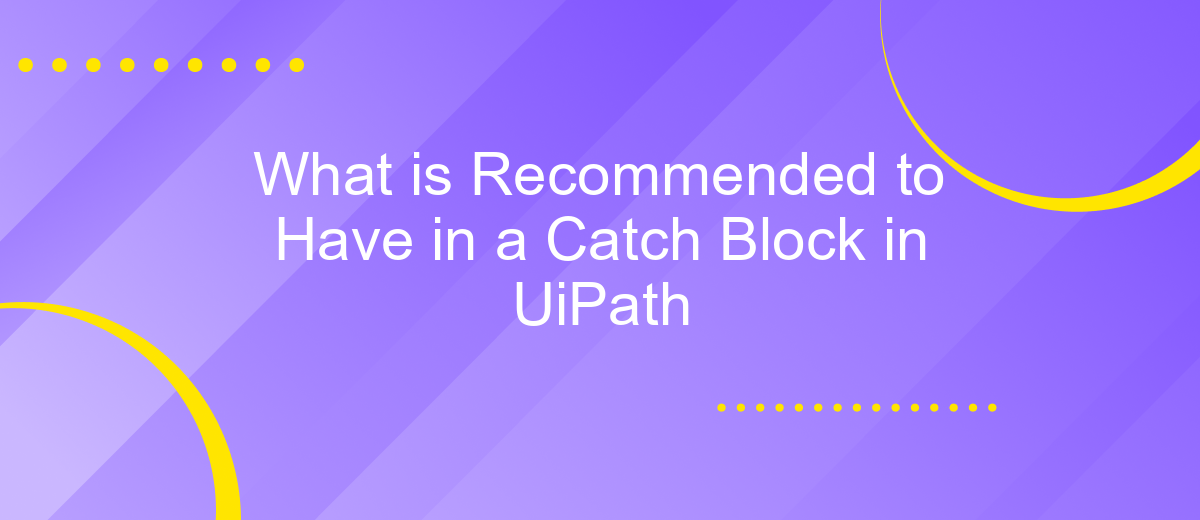 What is Recommended to Have in a Catch Block in UiPath