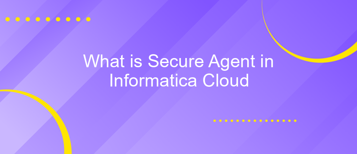 What is Secure Agent in Informatica Cloud