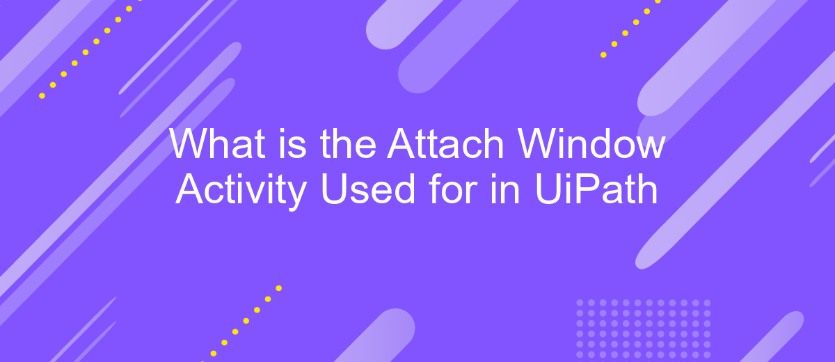 What is the Attach Window Activity Used for in UiPath