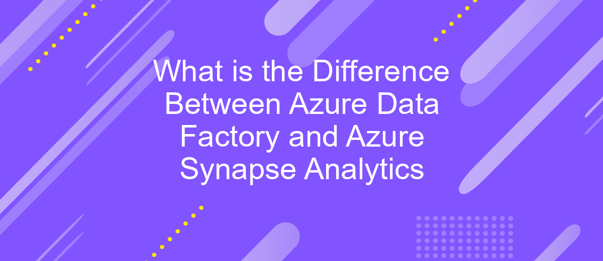 What is the Difference Between Azure Data Factory and Azure Synapse Analytics