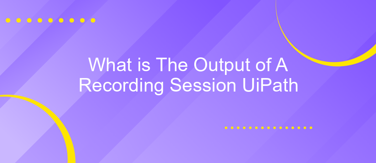 What is The Output of A Recording Session UiPath