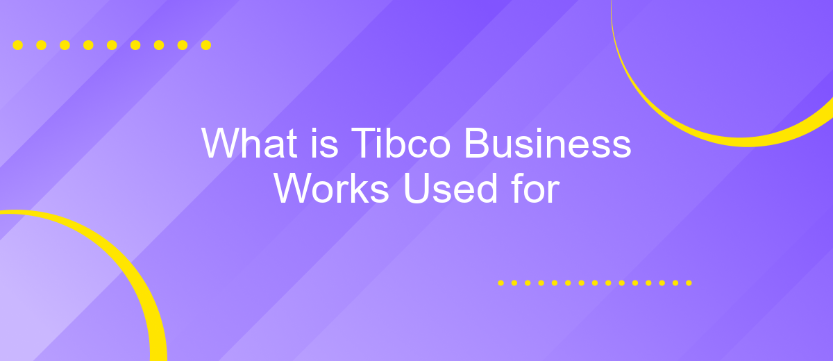 What is Tibco Business Works Used for