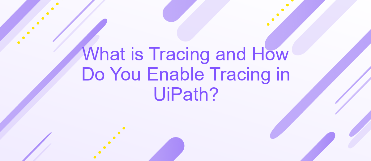 What is Tracing and How Do You Enable Tracing in UiPath?