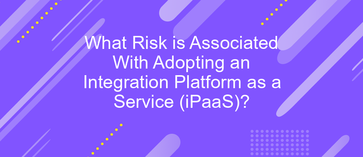 What Risk is Associated With Adopting an Integration Platform as a Service (iPaaS)?