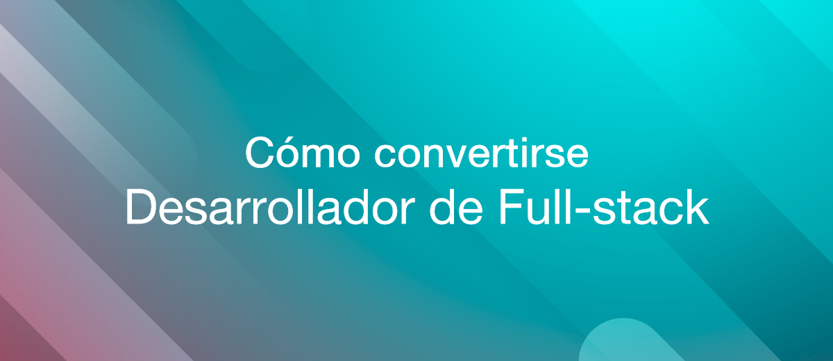 Cómo convertirse en un desarrollador de full-stack