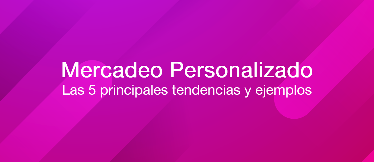 ¿Qué es el marketing personalizado? Las 5 principales tendencias y ejemplos