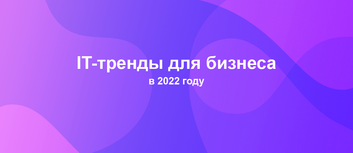 12 перспективных IT-технологий для бизнеса в 2022 году