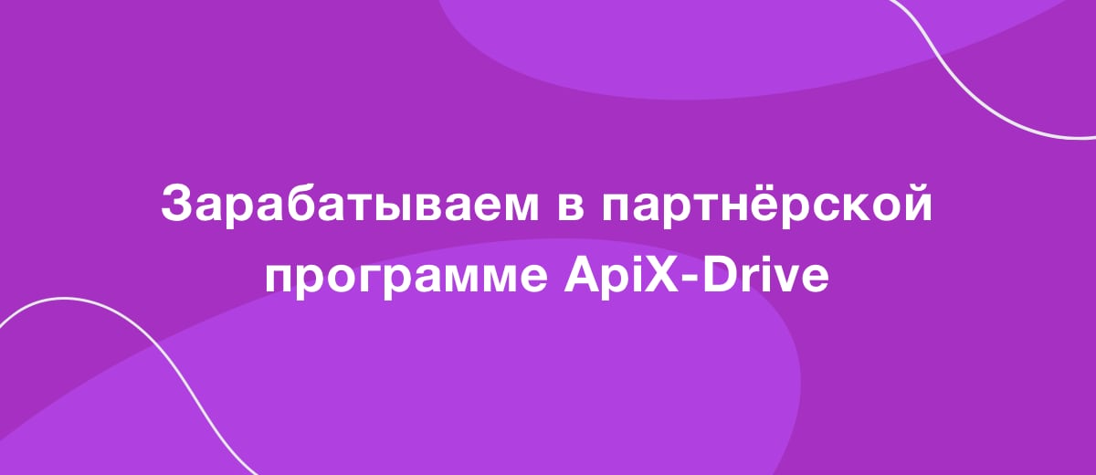 7 работающих способов как привлекать пользователей и зарабатывать в партнерской программе ApiX-Drive