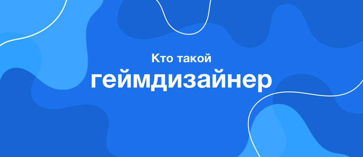 Кто такой геймдизайнер? Что нужно для освоения этой профессии?