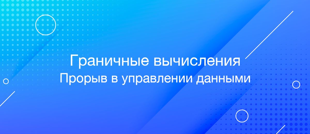 Граничные вычисления: прорыв в управлении данными