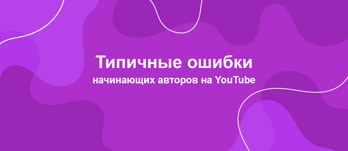 Как не нужно вести канал на YouTube: типичные ошибки и возможные решения