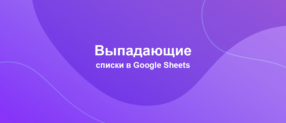 Как в Гугл Таблице сделать выпадающие списки?