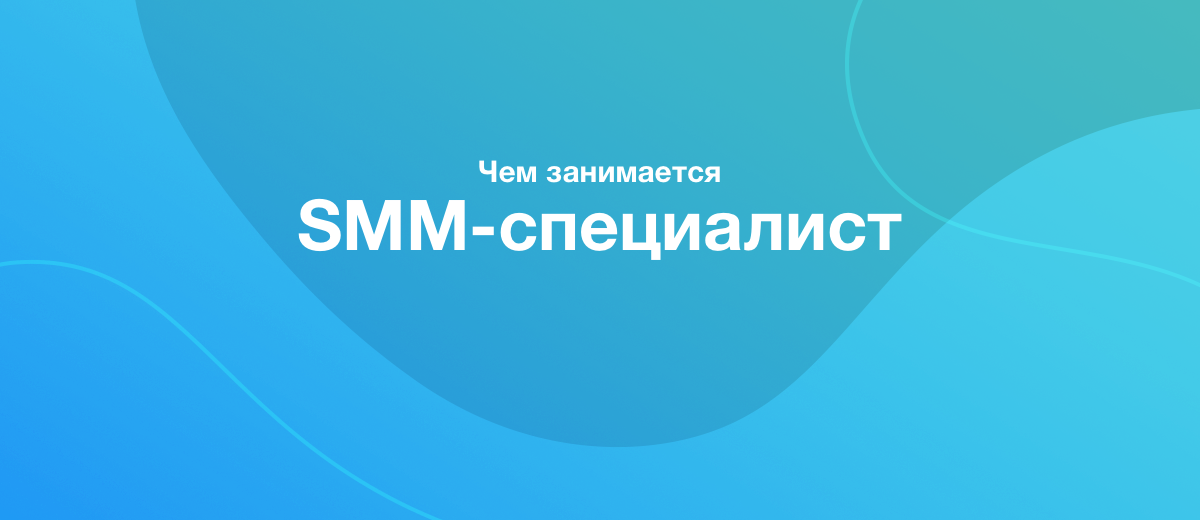 Чем занимается SMM-специалист. Что нужно знать и как им стать