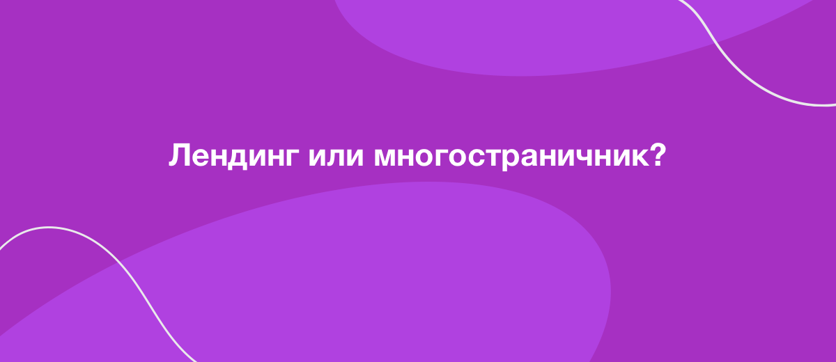 Лендинг или многостраничный сайт – что выбрать для бизнеса