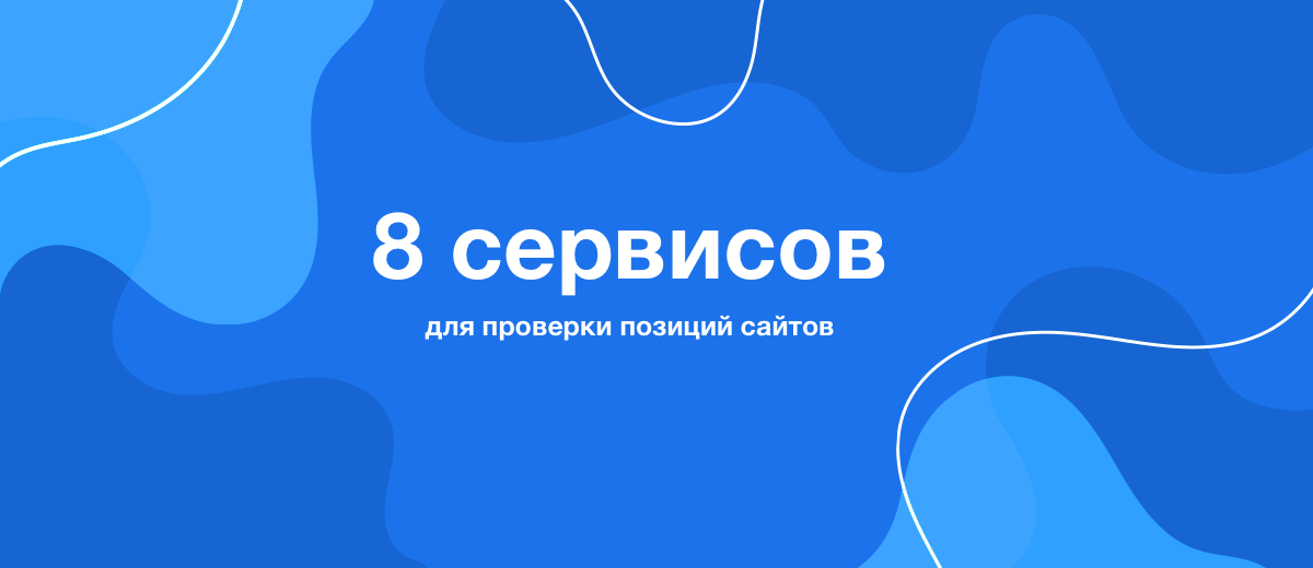 8 SEO-сервисов для проверки позиций сайтов в поиске