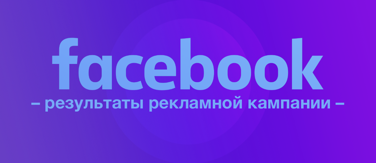 Как оценить результаты рекламной кампании в Фейсбуке и оптимизировать расходы