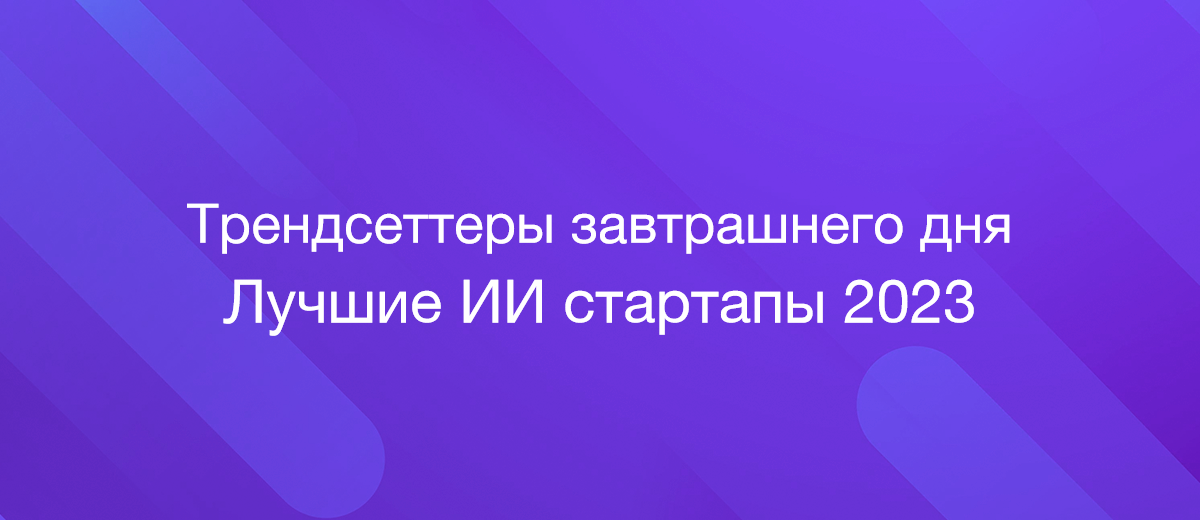 Трендсеттеры завтрашнего дня: самые перспективные ИИ стартапы 2023 года