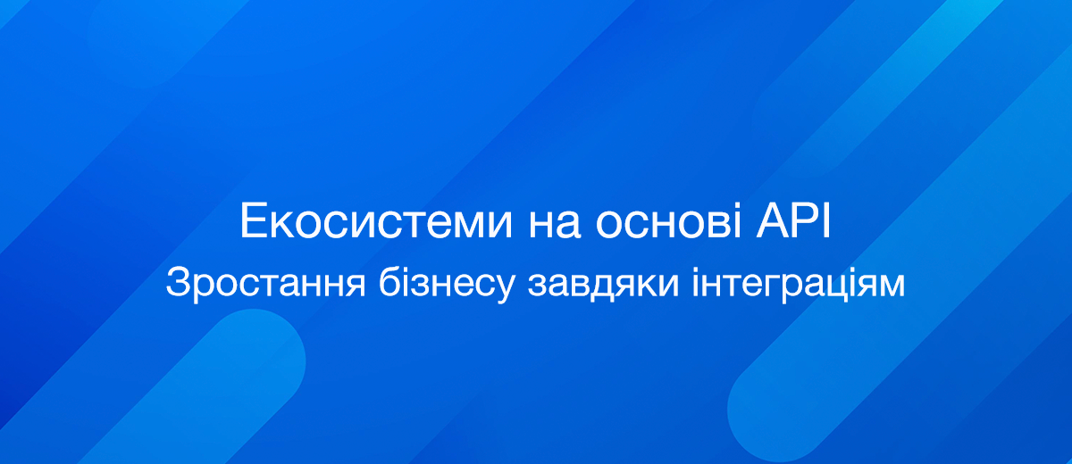 Екосистеми на основі API: зростання бізнесу завдяки інтеграціям