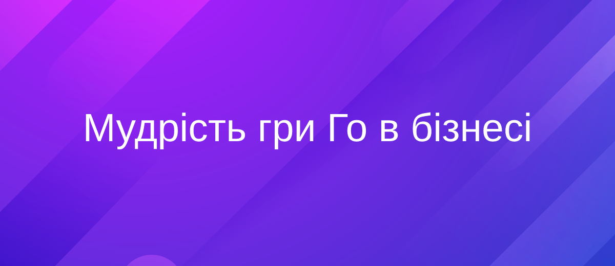 Гра Го – як стародавня мудрість допомагає вести бізнес