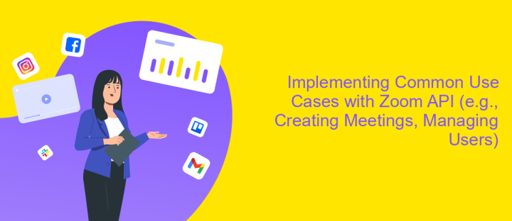 Implementing Common Use Cases with Zoom API (e.g., Creating Meetings, Managing Users)